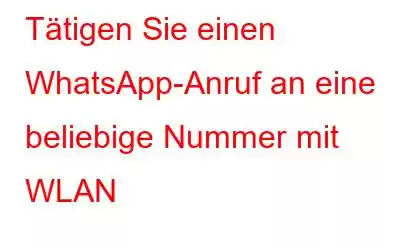 Tätigen Sie einen WhatsApp-Anruf an eine beliebige Nummer mit WLAN