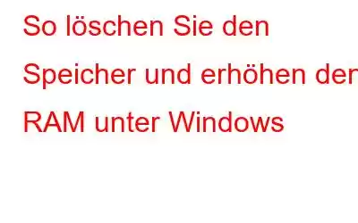 So löschen Sie den Speicher und erhöhen den RAM unter Windows