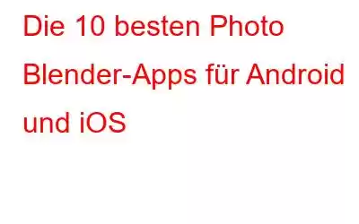 Die 10 besten Photo Blender-Apps für Android und iOS