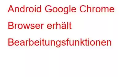 Android Google Chrome Browser erhält Bearbeitungsfunktionen