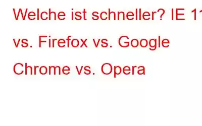 Welche ist schneller? IE 11 vs. Firefox vs. Google Chrome vs. Opera