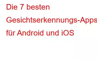 Die 7 besten Gesichtserkennungs-Apps für Android und iOS