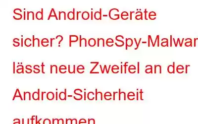 Sind Android-Geräte sicher? PhoneSpy-Malware lässt neue Zweifel an der Android-Sicherheit aufkommen.