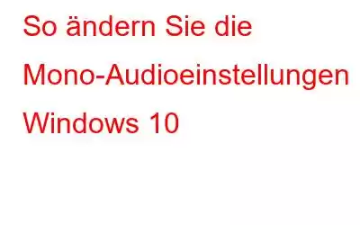 So ändern Sie die Mono-Audioeinstellungen in Windows 10