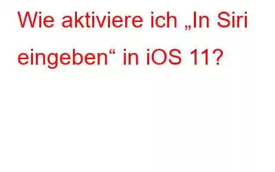 Wie aktiviere ich „In Siri eingeben“ in iOS 11?