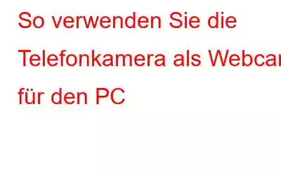 So verwenden Sie die Telefonkamera als Webcam für den PC