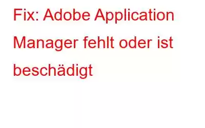 Fix: Adobe Application Manager fehlt oder ist beschädigt