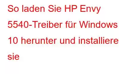 So laden Sie HP Envy 5540-Treiber für Windows 10 herunter und installieren sie