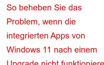 So beheben Sie das Problem, wenn die integrierten Apps von Windows 11 nach einem Upgrade nicht funktionieren