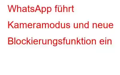 WhatsApp führt Kameramodus und neue Blockierungsfunktion ein
