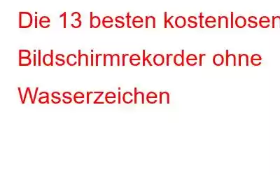 Die 13 besten kostenlosen Bildschirmrekorder ohne Wasserzeichen