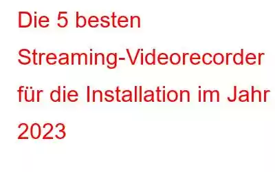 Die 5 besten Streaming-Videorecorder für die Installation im Jahr 2023