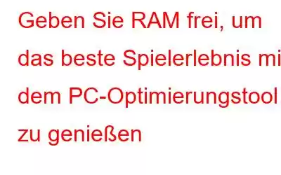 Geben Sie RAM frei, um das beste Spielerlebnis mit dem PC-Optimierungstool zu genießen