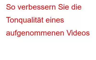 So verbessern Sie die Tonqualität eines aufgenommenen Videos