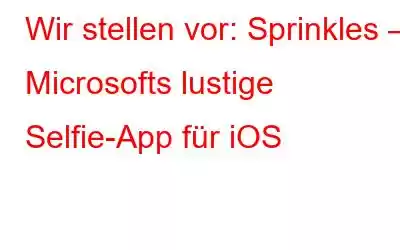 Wir stellen vor: Sprinkles – Microsofts lustige Selfie-App für iOS