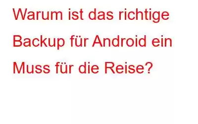 Warum ist das richtige Backup für Android ein Muss für die Reise?