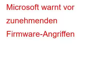 Microsoft warnt vor zunehmenden Firmware-Angriffen