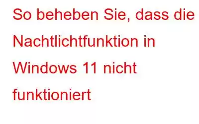 So beheben Sie, dass die Nachtlichtfunktion in Windows 11 nicht funktioniert