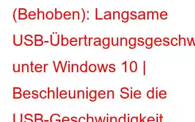 (Behoben): Langsame USB-Übertragungsgeschwindigkeit unter Windows 10 | Beschleunigen Sie die USB-Geschwindigkeit (2023)