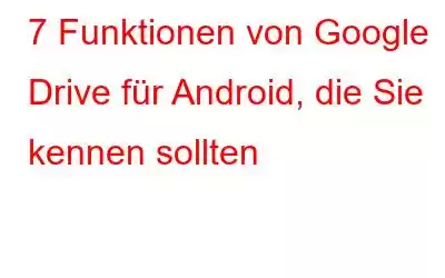 7 Funktionen von Google Drive für Android, die Sie kennen sollten