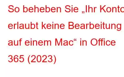 So beheben Sie „Ihr Konto erlaubt keine Bearbeitung auf einem Mac“ in Office 365 (2023)