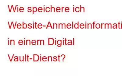 Wie speichere ich Website-Anmeldeinformationen in einem Digital Vault-Dienst?