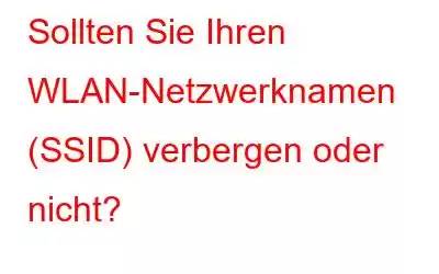 Sollten Sie Ihren WLAN-Netzwerknamen (SSID) verbergen oder nicht?