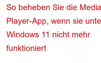 So beheben Sie die Media Player-App, wenn sie unter Windows 11 nicht mehr funktioniert