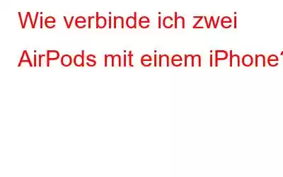 Wie verbinde ich zwei AirPods mit einem iPhone?