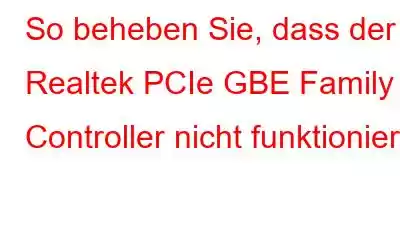 So beheben Sie, dass der Realtek PCIe GBE Family Controller nicht funktioniert