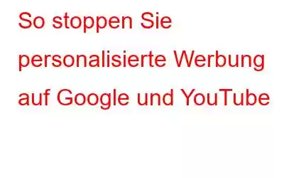 So stoppen Sie personalisierte Werbung auf Google und YouTube