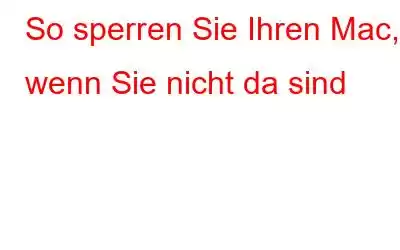 So sperren Sie Ihren Mac, wenn Sie nicht da sind