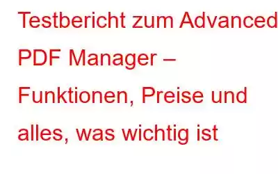 Testbericht zum Advanced PDF Manager – Funktionen, Preise und alles, was wichtig ist