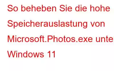 So beheben Sie die hohe Speicherauslastung von Microsoft.Photos.exe unter Windows 11