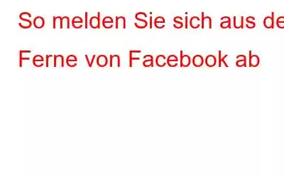 So melden Sie sich aus der Ferne von Facebook ab