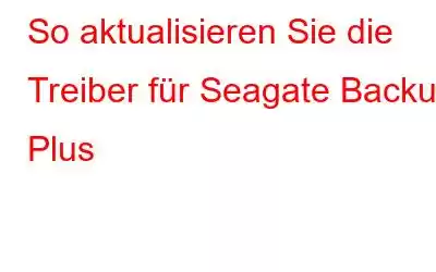 So aktualisieren Sie die Treiber für Seagate Backup Plus