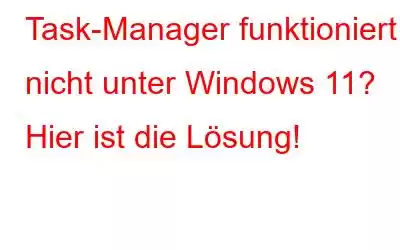 Task-Manager funktioniert nicht unter Windows 11? Hier ist die Lösung!