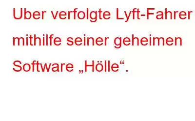 Uber verfolgte Lyft-Fahrer mithilfe seiner geheimen Software „Hölle“.