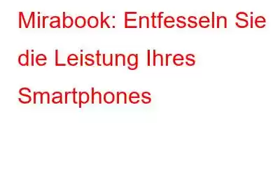 Mirabook: Entfesseln Sie die Leistung Ihres Smartphones