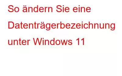 So ändern Sie eine Datenträgerbezeichnung unter Windows 11