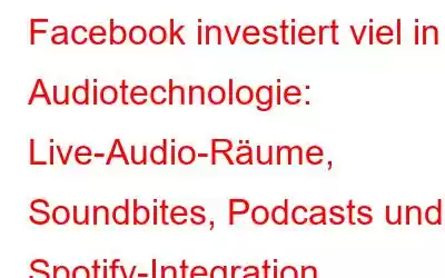 Facebook investiert viel in Audiotechnologie: Live-Audio-Räume, Soundbites, Podcasts und Spotify-Integration