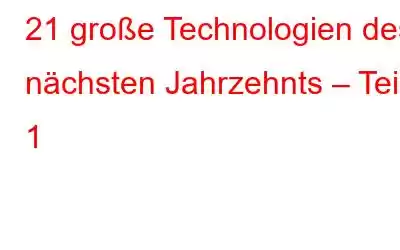 21 große Technologien des nächsten Jahrzehnts – Teil 1