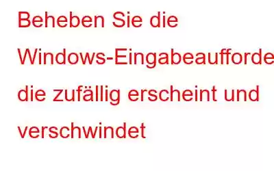 Beheben Sie die Windows-Eingabeaufforderung, die zufällig erscheint und verschwindet