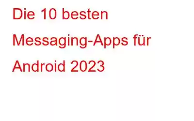 Die 10 besten Messaging-Apps für Android 2023