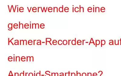 Wie verwende ich eine geheime Kamera-Recorder-App auf einem Android-Smartphone?