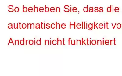 So beheben Sie, dass die automatische Helligkeit von Android nicht funktioniert