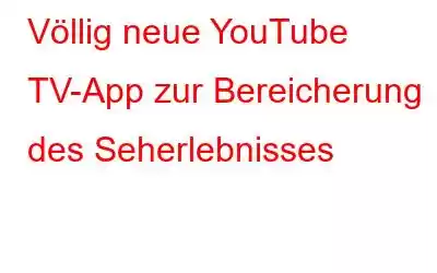 Völlig neue YouTube TV-App zur Bereicherung des Seherlebnisses