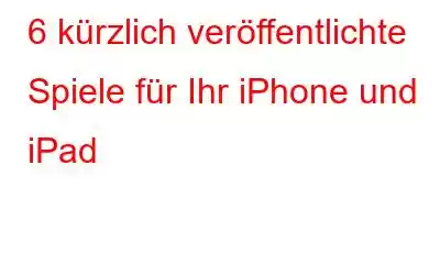 6 kürzlich veröffentlichte Spiele für Ihr iPhone und iPad