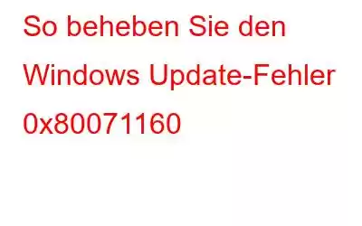 So beheben Sie den Windows Update-Fehler 0x80071160