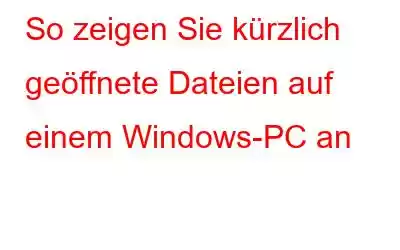 So zeigen Sie kürzlich geöffnete Dateien auf einem Windows-PC an